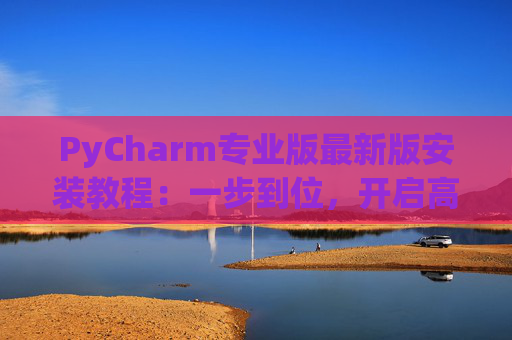 PyCharm专业版最新版安装教程：一步到位，开启高效Python开发之旅